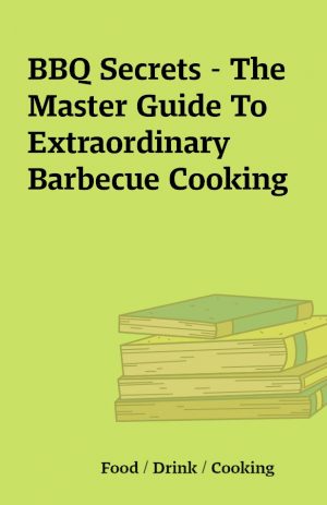 BBQ Secrets – The Master Guide To Extraordinary Barbecue Cooking