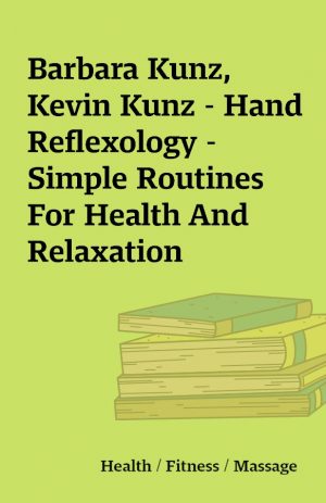 Barbara Kunz, Kevin Kunz – Hand Reflexology – Simple Routines For Health And Relaxation