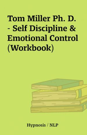 Tom Miller Ph. D. – Self Discipline & Emotional Control (Workbook)