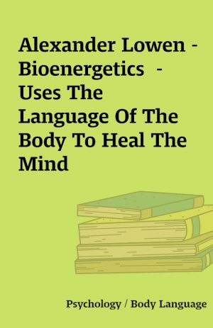 Alexander Lowen – Bioenergetics  – Uses The Language Of The Body To Heal The Mind