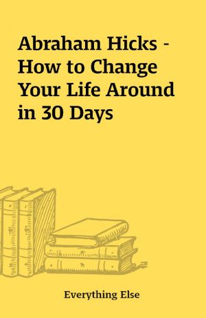 Abraham Hicks – How to Change Your Life Around in 30 Days