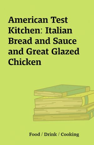 American Test Kitchen: Italian Bread and Sauce and Great Glazed Chicken