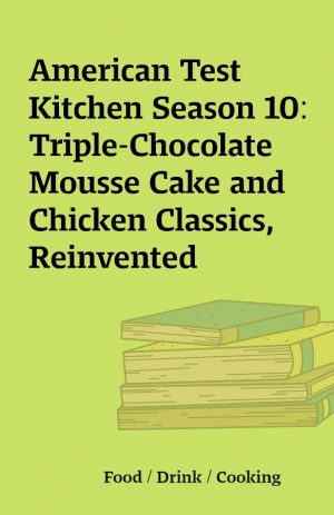 American Test Kitchen Season 10: Triple-Chocolate Mousse Cake and Chicken Classics, Reinvented