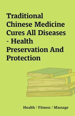 Traditional Chinese Medicine Cures All Diseases – Health Preservation And Protection