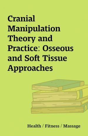 Cranial Manipulation Theory and Practice: Osseous and Soft Tissue Approaches