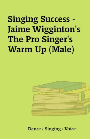 Singing Success – Jaime Wigginton’s The Pro Singer’s Warm Up (Male)