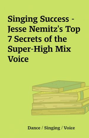 Singing Success – Jesse Nemitz’s Top 7 Secrets of the Super-High Mix Voice