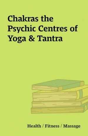 Chakras the Psychic Centres of Yoga & Tantra