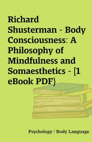 Richard Shusterman – Body Consciousness: A Philosophy of Mindfulness and Somaesthetics – [1 eBook PDF}