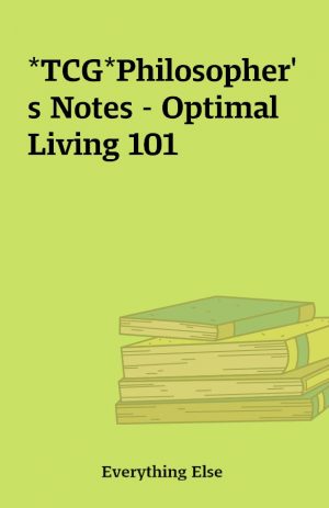 *TCG*Philosopher’s Notes – Optimal Living 101