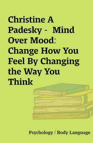 Christine A Padesky –  Mind Over Mood: Change How You Feel By Changing the Way You Think