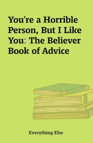 You’re a Horrible Person, But I Like You: The Believer Book of Advice