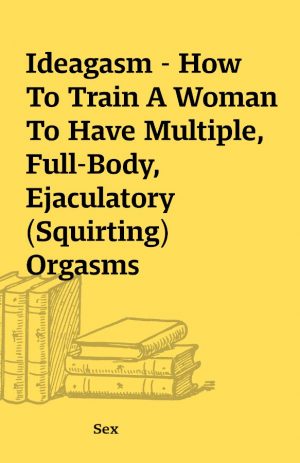 Ideagasm – How To Train A Woman To Have Multiple, Full-Body, Ejaculatory (Squirting) Orgasms