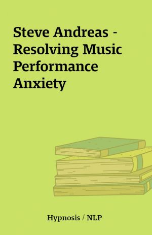 Steve Andreas – Resolving Music Performance Anxiety