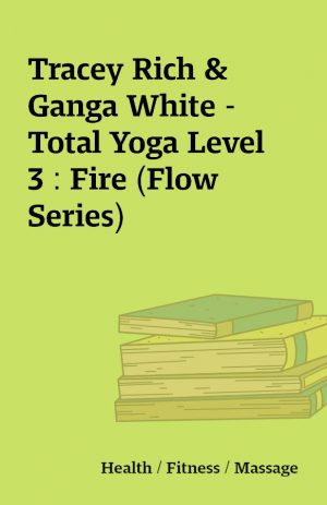 Tracey Rich & Ganga White – Total Yoga Level 3 : Fire (Flow Series)