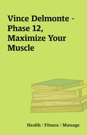 Vince Delmonte – Phase 12, Maximize Your Muscle