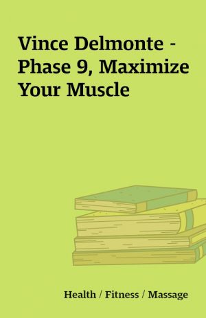 Vince Delmonte – Phase 9, Maximize Your Muscle