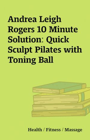 Andrea Leigh Rogers 10 Minute Solution: Quick Sculpt Pilates with Toning Ball