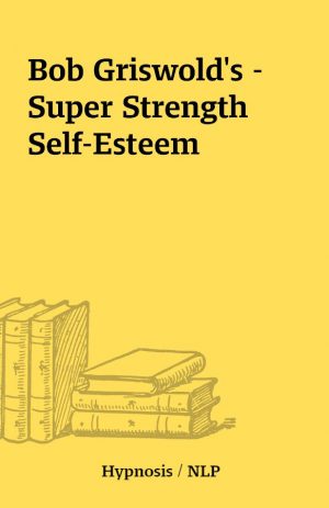 Bob Griswold’s – Super Strength Self-Esteem