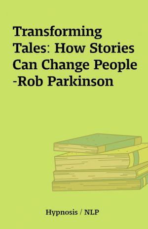 Transforming Tales: How Stories Can Change People-Rob Parkinson