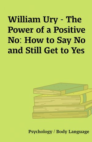 William Ury – The Power of a Positive No: How to Say No and Still Get to Yes