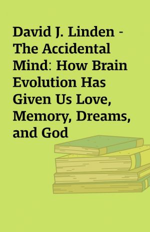 David J. Linden – The Accidental Mind: How Brain Evolution Has Given Us Love, Memory, Dreams, and God