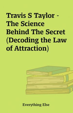 Travis S Taylor – The Science Behind The Secret (Decoding the Law of Attraction)