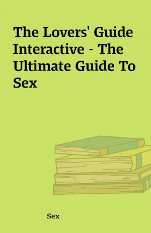 The Lovers’ Guide Interactive – The Ultimate Guide To Sex