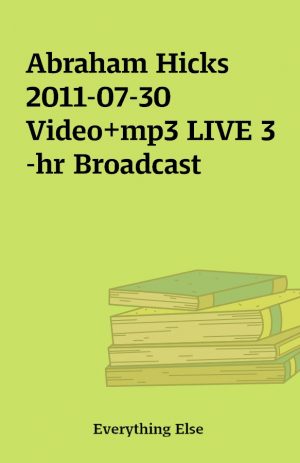 Abraham Hicks 2011-07-30 Video+mp3 LIVE 3-hr Broadcast