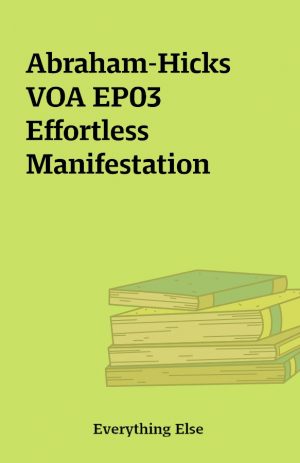 Abraham-Hicks VOA EP03 Effortless Manifestation