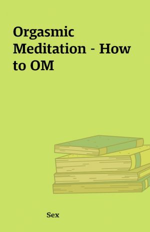 Orgasmic Meditation – How to OM