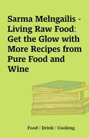 Sarma Melngailis – Living Raw Food: Get the Glow with More Recipes from Pure Food and Wine