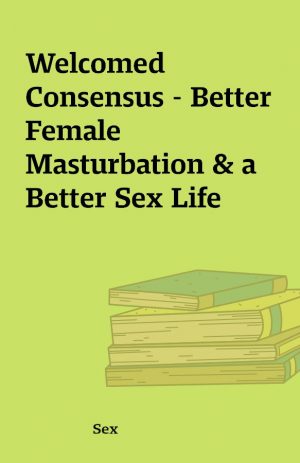 Welcomed Consensus – Better Female Masturbation & a Better Sex Life