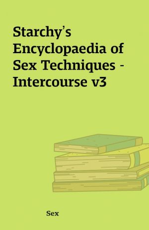 Starchy’s Encyclopaedia of Sex Techniques – Intercourse v3