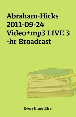 Abraham-Hicks 2011-09-24 Video+mp3 LIVE 3-hr Broadcast