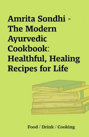 Amrita Sondhi – The Modern Ayurvedic Cookbook: Healthful, Healing Recipes for Life