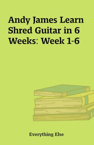 Andy James Learn Shred Guitar in 6 Weeks: Week 1-6