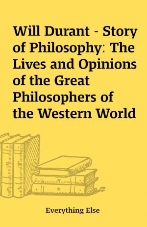 Will Durant – Story of Philosophy: The Lives and Opinions of the Great Philosophers of the Western World