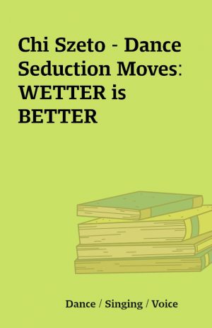 Chi Szeto – Dance Seduction Moves: WETTER is BETTER