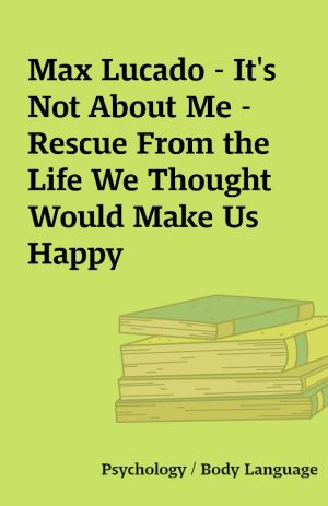 Max Lucado – It’s Not About Me – Rescue From the Life We Thought Would Make Us Happy