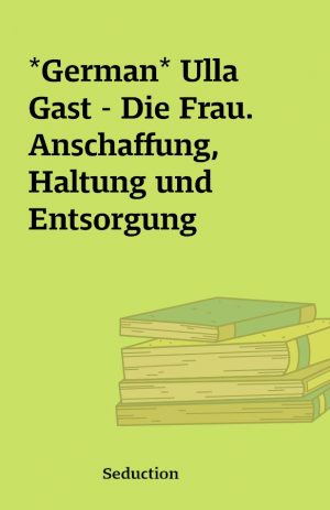 *German* Ulla Gast – Die Frau. Anschaffung, Haltung und Entsorgung