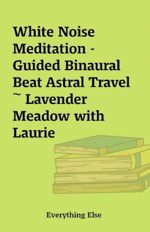 White Noise Meditation – Guided Binaural Beat Astral Travel ~ Lavender Meadow with Laurie