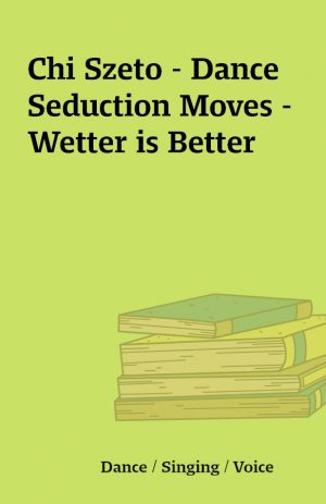 Chi Szeto – Dance Seduction Moves – Wetter is Better