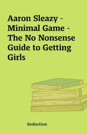 Aaron Sleazy – Minimal Game – The No Nonsense Guide to Getting Girls