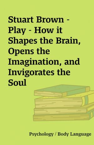 Stuart Brown – Play – How it Shapes the Brain, Opens the Imagination, and Invigorates the Soul