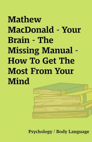 Mathew MacDonald – Your Brain – The Missing Manual – How To Get The Most From Your Mind