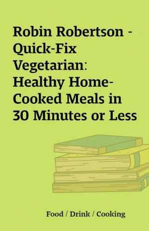 Robin Robertson – Quick-Fix Vegetarian: Healthy Home-Cooked Meals in 30 Minutes or Less