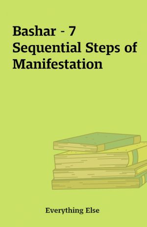 Bashar – 7 Sequential Steps of Manifestation