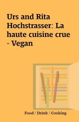 Urs and Rita Hochstrasser: La haute cuisine crue – Vegan