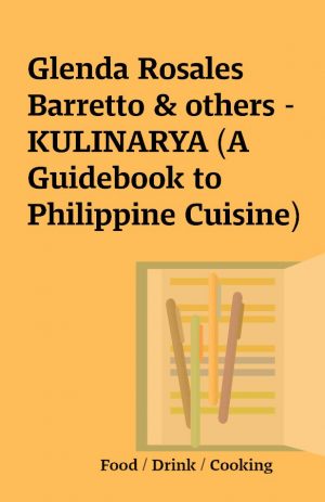 Glenda Rosales Barretto & others – KULINARYA (A Guidebook to Philippine Cuisine)